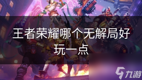 王者荣耀哪个无解局好玩一点