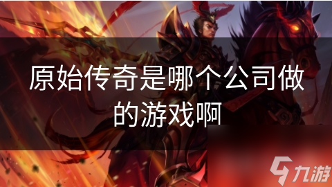 原始传奇是哪个公司做的游戏啊