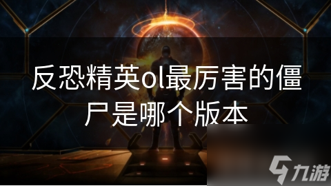 反恐精英ol最厉害的僵尸是哪个版本