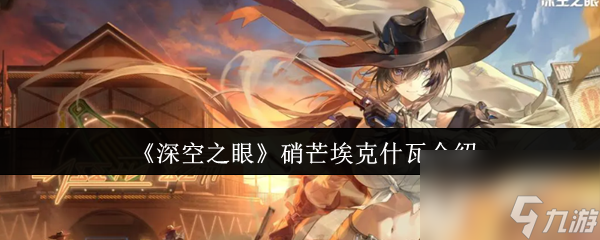 《深空之眼》硝芒埃克什瓦介绍