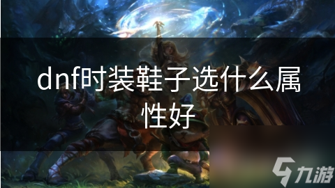 dnf时装鞋子选什么属性好