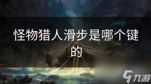 怪物猎人滑步是哪个键的