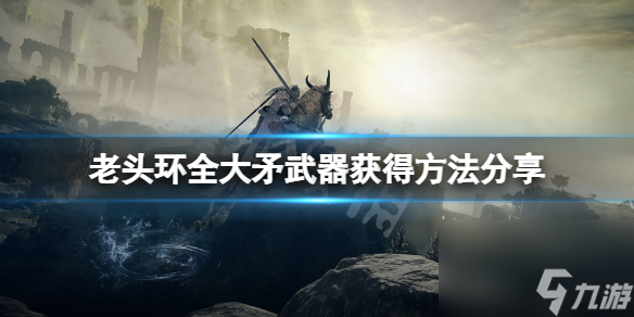 《艾尔登法环》大矛武器怎么获得？全大矛武器获得方法分享