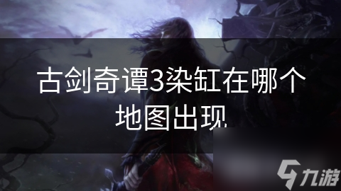 古剑奇谭3染缸在哪个地图出现