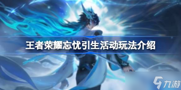 王者荣耀忘忧引生活动全攻略：玩法详解与福利汇总