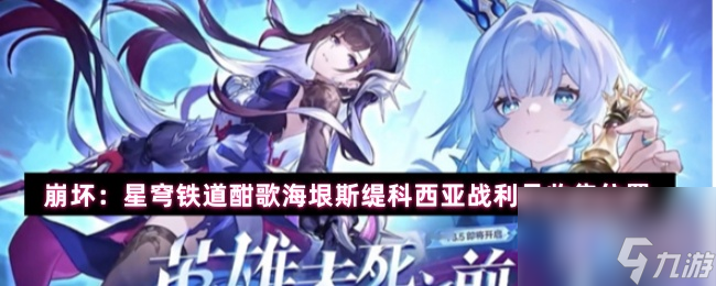崩坏 星穹铁道酣歌海垠斯缇科西亚战利品收集在哪里