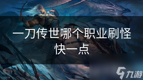 一刀傳世哪個(gè)職業(yè)刷怪快一點(diǎn)