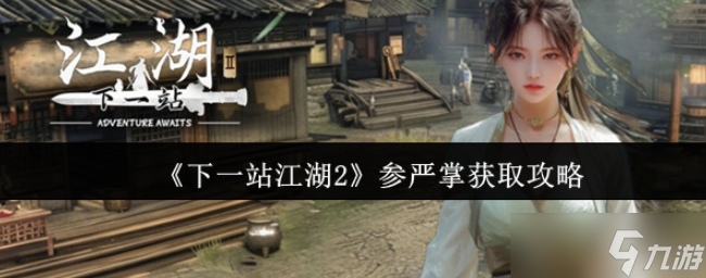 下一站江湖2参严掌怎么获取-下一站江湖2参严掌获取攻略