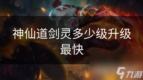 神仙道劍靈多少級升級最快