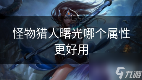 怪物獵人曙光哪個(gè)屬性更好用