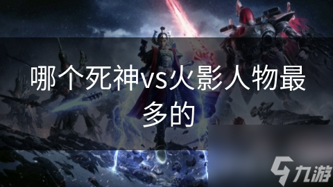 哪個(gè)死神vs火影人物最多的