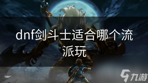 dnf劍斗士適合哪個流派玩