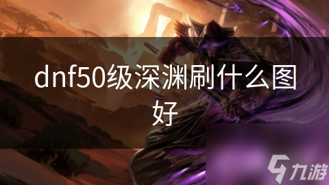 dnf50級(jí)深淵刷什么圖好