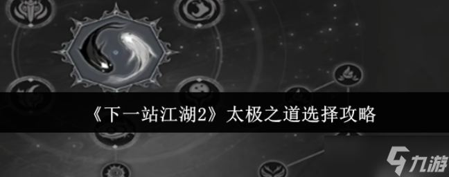 下一站江湖2太極之道怎么選-下一站江湖2太極之道選擇攻略