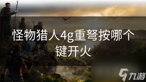 怪物獵人4g重弩按哪個鍵開火
