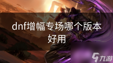 dnf增幅專場哪個(gè)版本好用