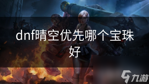 dnf晴空優(yōu)先哪個(gè)寶珠好