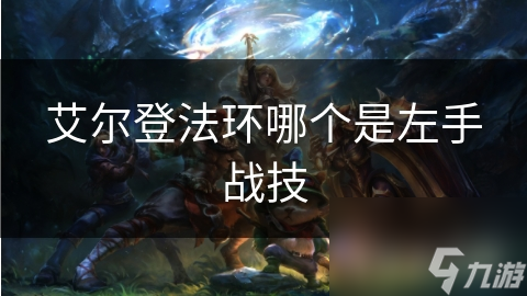 艾爾登法環(huán)哪個(gè)是左手戰(zhàn)技