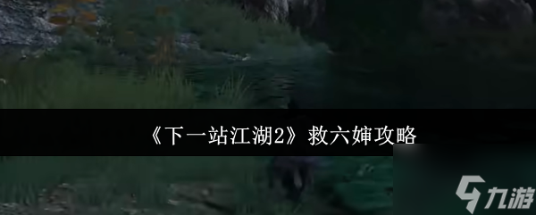 《下一站江湖2》救六婶攻略