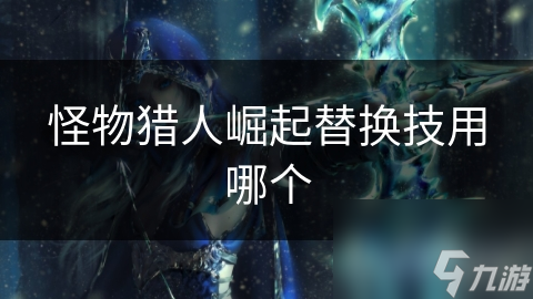 怪物獵人崛起替換技用哪個