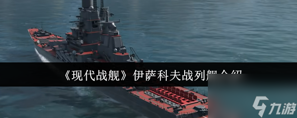 《現(xiàn)代戰(zhàn)艦》伊薩科夫戰(zhàn)列艦介紹