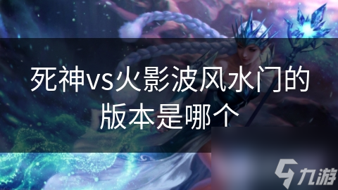 死神vs火影波風(fēng)水門的版本是哪個