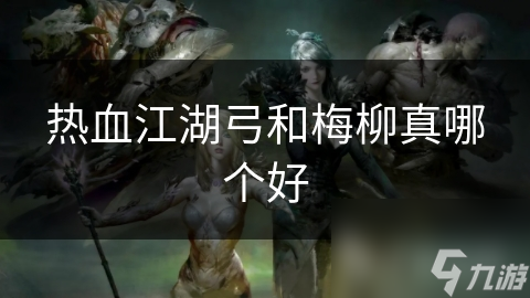 熱血江湖弓和梅柳真哪個(gè)好