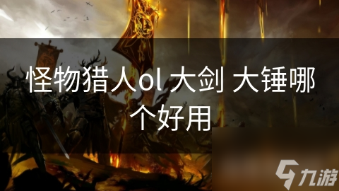 怪物獵人ol 大劍 大錘哪個(gè)好用