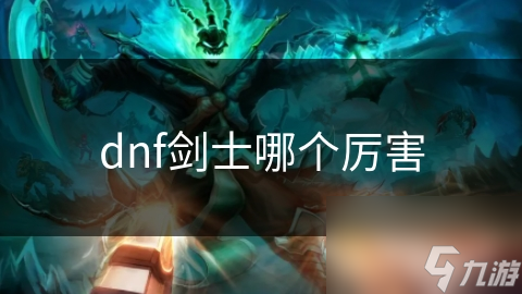 dnf劍士哪個(gè)厲害