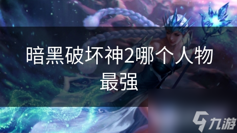 暗黑破壞神2哪個(gè)人物最強(qiáng)