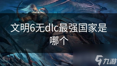 文明6無dlc最強(qiáng)國家是哪個