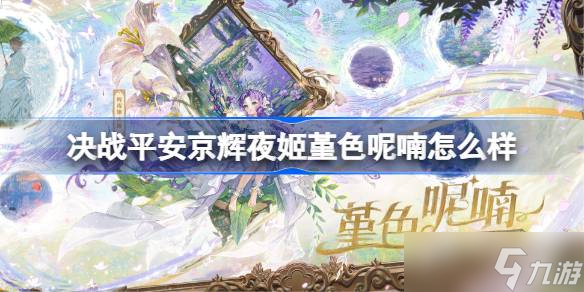 決戰(zhàn)平安京輝夜姬堇色呢喃怎么樣 決戰(zhàn)平安京輝夜姬堇色呢喃特效