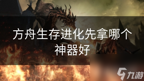 方舟生存進(jìn)化先拿哪個(gè)神器好