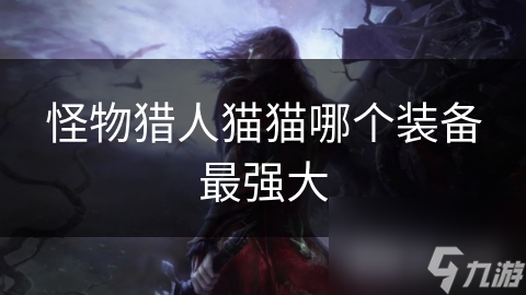 怪物猎人猫猫哪个装备最强大
