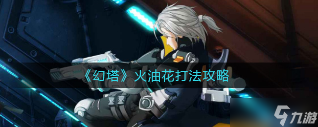 幻塔火油花攻略推薦