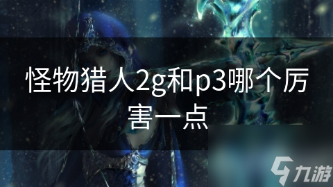 怪物獵人2g和p3哪個(gè)厲害一點(diǎn)