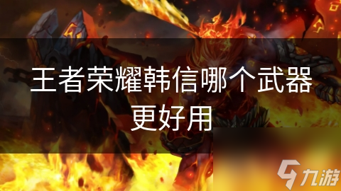 王者荣耀韩信哪个武器更好用