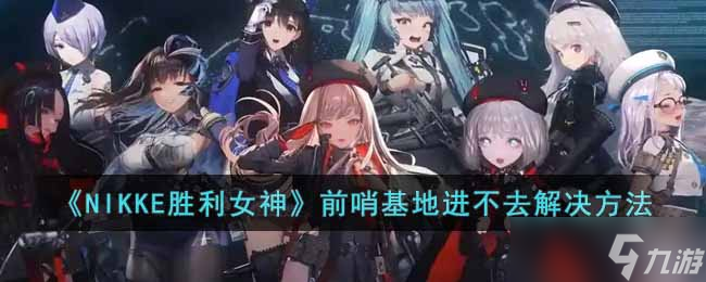 NIKKE勝利女神基地?zé)o法進(jìn)入解決攻略