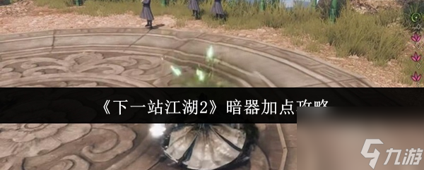 《下一站江湖2》暗器加点攻略