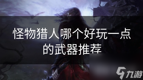 怪物猎人哪个好玩一点的武器推荐