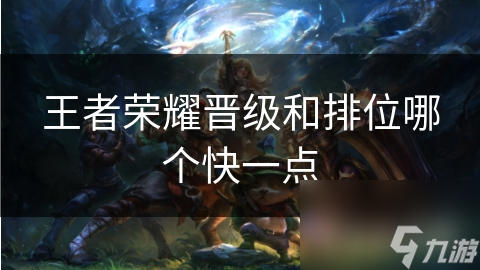 王者榮耀晉級和排位哪個快一點