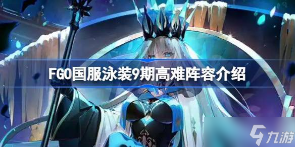 FGO國服泳裝9期高難陣容介紹 FGO國服泳裝9期高難陣容怎么去搭配