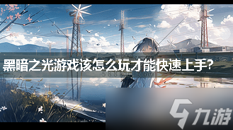 黑暗之光游戏该怎么玩才能快速上手？