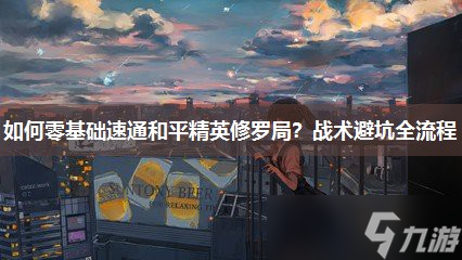 怎么零基础速通和平精英修罗局 战术避坑全流程