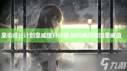 皇帝成長(zhǎng)計(jì)劃皇威提升攻略,怎么高效增加皇威值