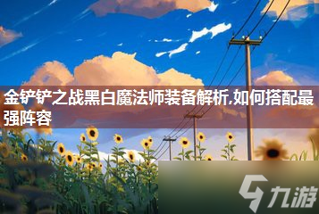 金铲铲之战黑白魔法师装备解析,怎么搭配最强阵容