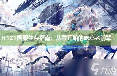 H1Z1国服生存指南：从零开始的吃鸡老前辈