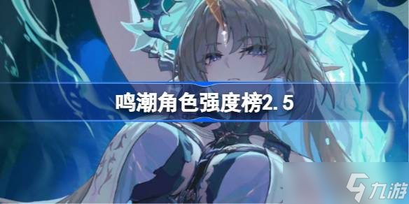 鳴潮角色強(qiáng)度榜2.5 鳴潮角色節(jié)奏榜最新2025