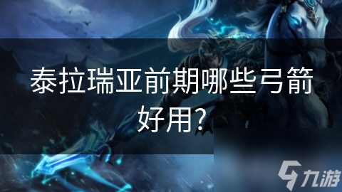 泰拉瑞亚前期哪些弓箭好用?