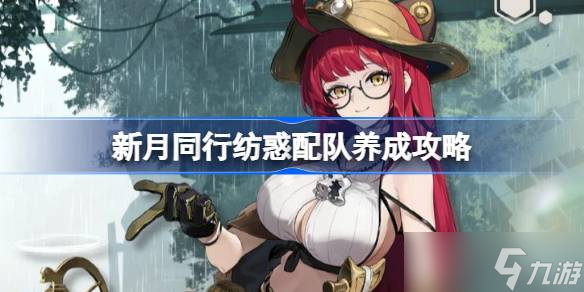 新月同行纺惑配队养成攻略 新月同行纺惑配队阵容该怎么选择